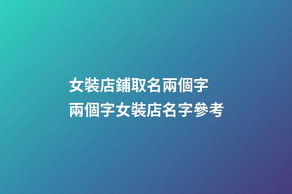 女裝店鋪取名兩個字 兩個字女裝店名字參考-第1張-店鋪起名-玄機派